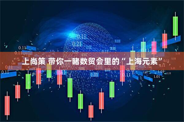 上尚策 带你一睹数贸会里的“上海元素”