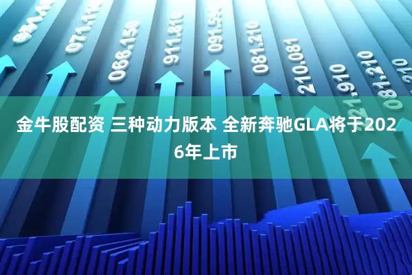 金牛股配资 三种动力版本 全新奔驰GLA将于2026年上市