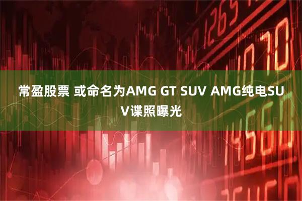 常盈股票 或命名为AMG GT SUV AMG纯电SUV谍照曝光