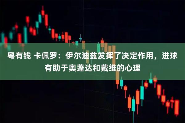 粤有钱 卡佩罗：伊尔迪兹发挥了决定作用，进球有助于奥蓬达和戴维的心理