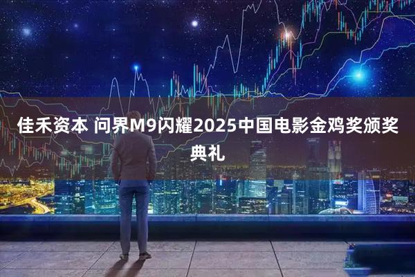 佳禾资本 问界M9闪耀2025中国电影金鸡奖颁奖典礼