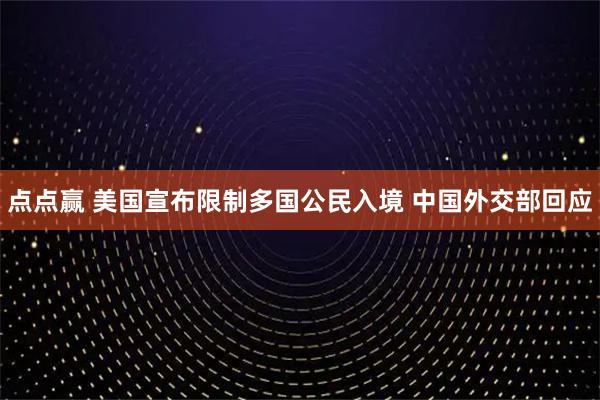 点点赢 美国宣布限制多国公民入境 中国外交部回应