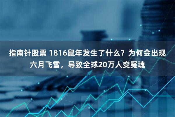 指南针股票 1816鼠年发生了什么？为何会出现六月飞雪，导致全球20万人变冤魂