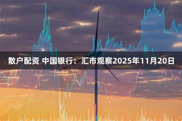 散户配资 中国银行：汇市观察2025年11月20日