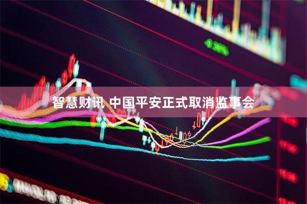 智慧财讯 中国平安正式取消监事会
